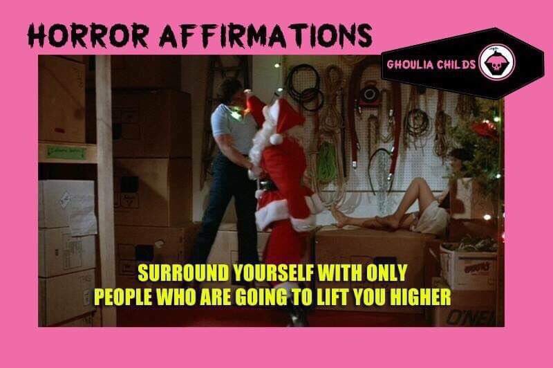 Horror Affirmations: SURROUND YOURSELF WITH ONLY PEOPLE WHO ARE GOING TO LIFT YOU HIGHER. (*Silent Night, Deadly Night 1984)