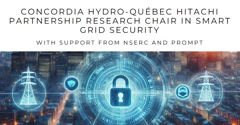 💡💡💡 $2.4 million for the Concordia University Hydro Québec Hitachi Partnership Research Chair in Smart Grid Security. The chair is supported by Hydro Québec, Hitachi Systems Security Inc., Natural Sciences and Engineering Research Council of Canada (NSERC), and PROMPT.