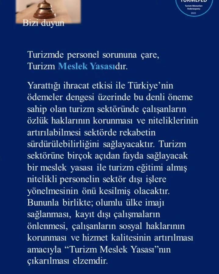 Değerli arkadaşlar,
Turizm çalışanları olarak meslek yasamızın çıkması hususu son derece önemlidir. Bu konudaki çalışmalarımız ve temaslarımız devam etmektedir. Sizler de lütfen bu konuda duyarlılığınızı gösterin ve hep birlikte sesimizi duyurma konusunda destek verin.