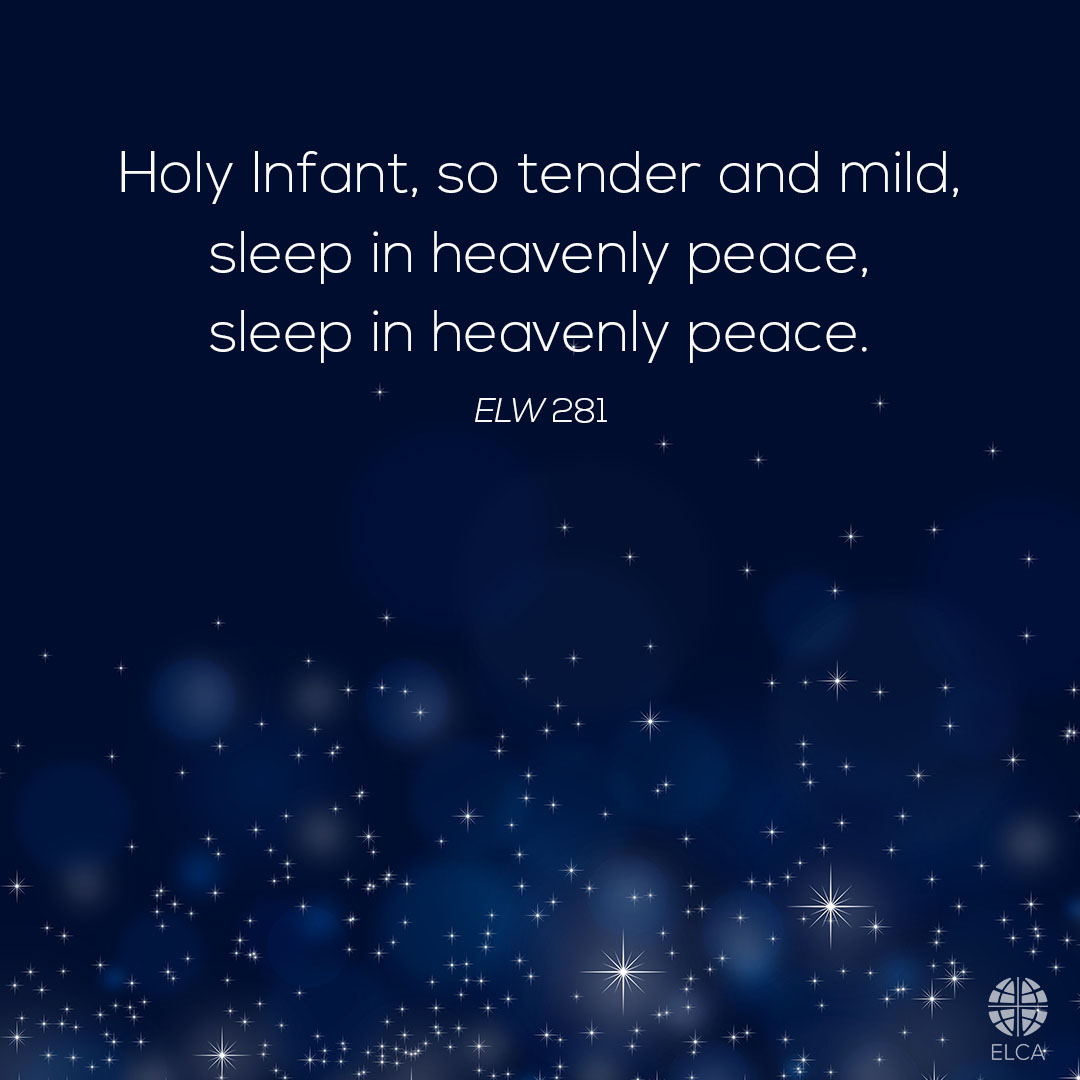 "Silent night, holy night! All is calm, all is bright round yon virgin mother and child. Holy Infant, so tender and mild, sleep in heavenly peace, sleep in heavenly peace" (ELW 281).