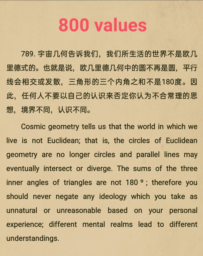 ——《新时代人类800理念》
789. 宇宙几何告诉我们，我们所生活的世界不是欧几里德式的。也就是说，欧几里德几何中的圆不再是圆，平行线会相交或发散，三角形的三个内角之和不是180度。因此，任何人不要以自己的认识来否定你认为不合常理的思想，境界不同，认识不同。