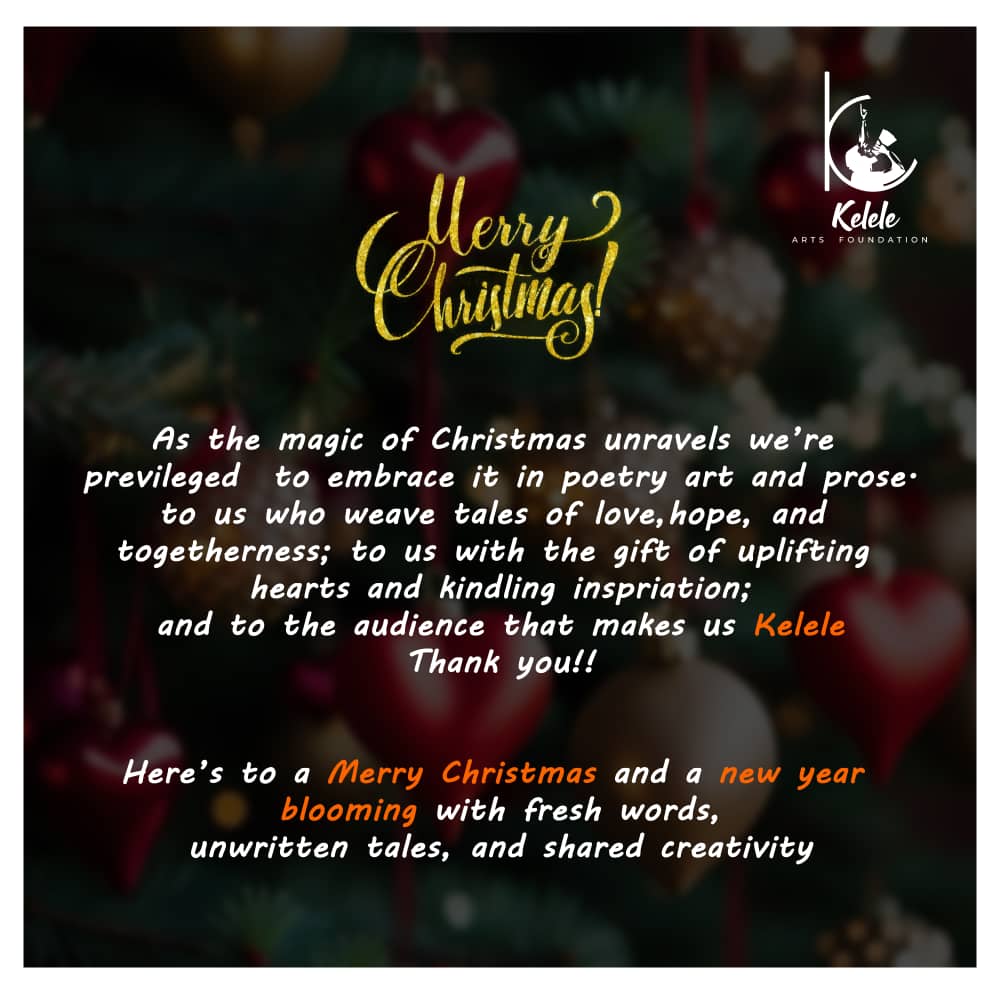Merry Christmas! As the magic of Christmas unravels, we're privileged to embrace it in poetry, art & prose. To us who weave tales of love, hope, & togetherness; to us with the gift of uplifting hearts & kindling inspiration; and to the audience that makes us KELELE Thank you