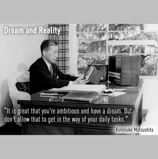'It is great that you're ambitious and have a dream. But don’t allow that to get in the way of your daily tasks.' ©PHP - Insights from Konosuke Matsushita, the founder of Panasonic. #WordsOfWisdom