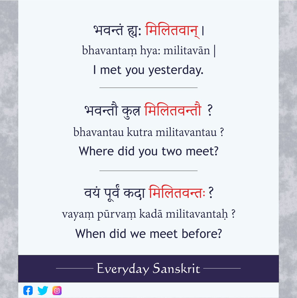 भवन्तं ह्य: मिलितवान् । bhavantaṃ hya: militavān | I met you yesterday.
भवन्तौ कुत्र मिलितवन्तौ ? bhavantau kutra militavantau ? Where did you two meet?
वयं पूर्वं कदा मिलितवन्तः ? vayaṃ pūrvaṃ kadā militavantaḥ ? When did we meet before?
#Sanskrit #Samskrit