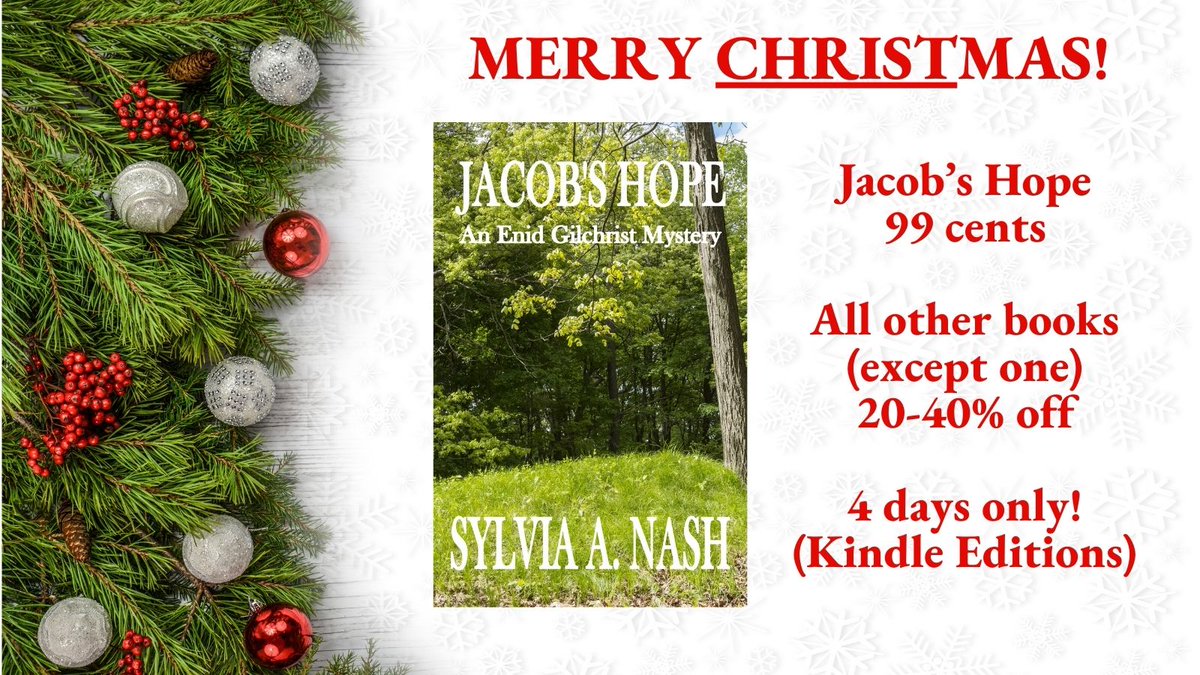 Jacob’s Hope (Book 5 of Enid Gilchrist Mysteries)
$0.99 four days only! Dec 25-28! (Price change now made!)
amazon.com/dp/B0B7KG14PJ/
All but one of my books (Kindle Editions) will be marked down from 20%-40% off for four days only! (Similar mark downs in all Amazon book markets!)