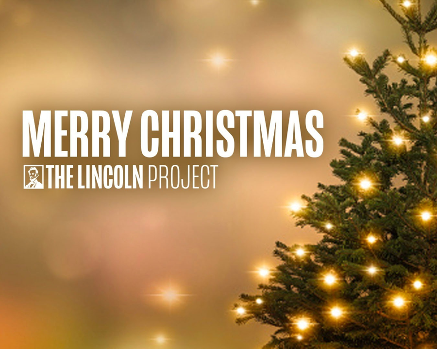 Merry Christmas from all of us at The Lincoln Project. Cheers to a lovely Christmas season and a bright new year.