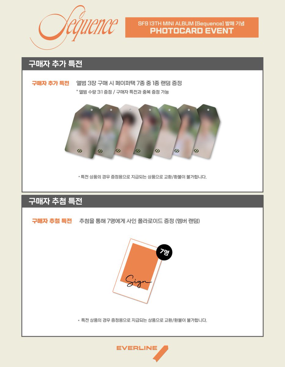 [📢] #에스에프나인 #SF9
13TH MINI ALBUM [Sequence] 발매기념
포토카드 이벤트 공지

📌 12월 26일(화) 17:00(KST) ~ 1월 7일(일) 23:59(KST)

✨ 앨범 1장 당 미공개 포토카드 7종 중 1종 랜덤 증정
✨ 앨범 3장 당 페이퍼택 7종 중 1종 랜덤 추가 증정
✨ 구매자 추첨 특전 사인 폴라로이드 

🔗