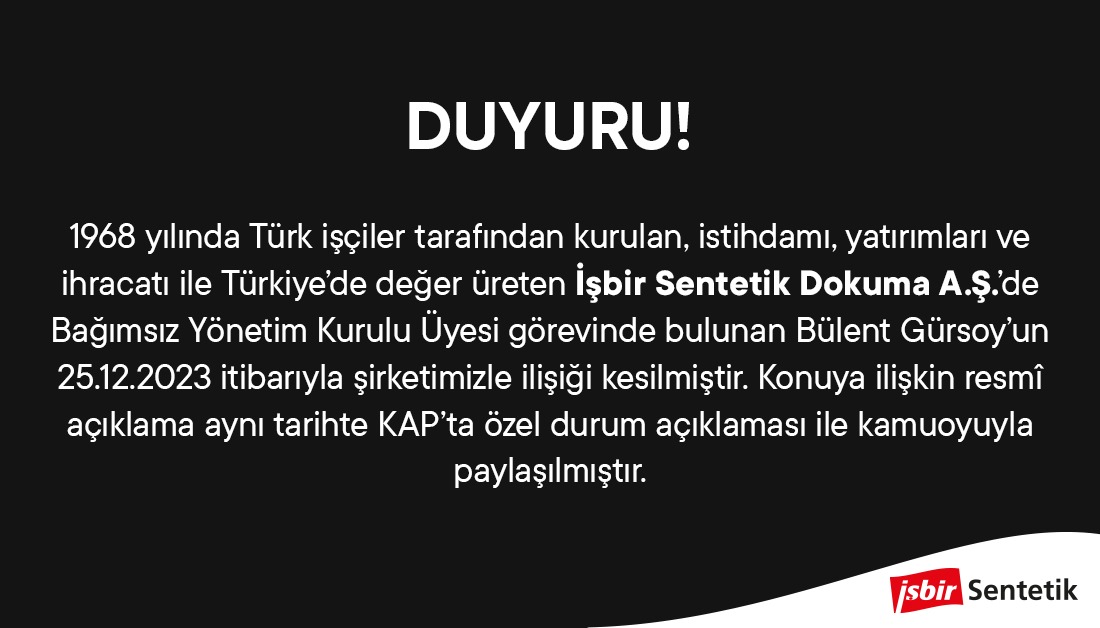 İşbir Sentetik Dokuma A.Ş.’de  Bağımsız Yönetim Kurulu Üyelerinden biri olan Bülent Gürsoy’un dün akşam KAP’ta yapılan açıklama ile birlikte şirketimizle olan ilişkisinin kesildiğini kamuoyuna duyururuz.