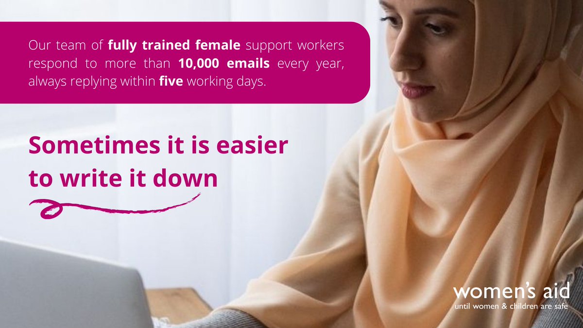 Sometimes giving yourself the time and space to write down what you’re going through can be the first step to get the help you need. That’s why we offer an email service that connects you with a fully trained support worker to provide vital information: helpline@womensaid.org.uk.