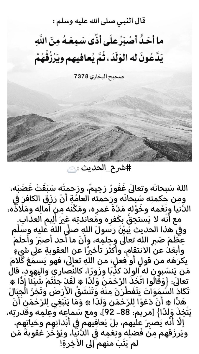 #رساله_اليوم

قـال #النبي صلى الله عليه وسلم:

ما أحدٌ أصبر على أذًى سمعهُ من الله
يدعون له الولد ثم يعافيهم ويرزقهم.
شرح #الحديث