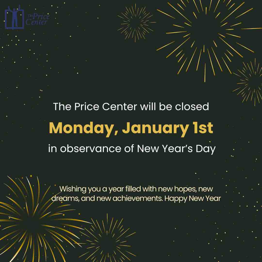 The Price Center will be closed on Monday, January 1st in observance of New Year’s Day. Regular programming will resume on Tuesday, January 2nd. We hope you have a happy new year!