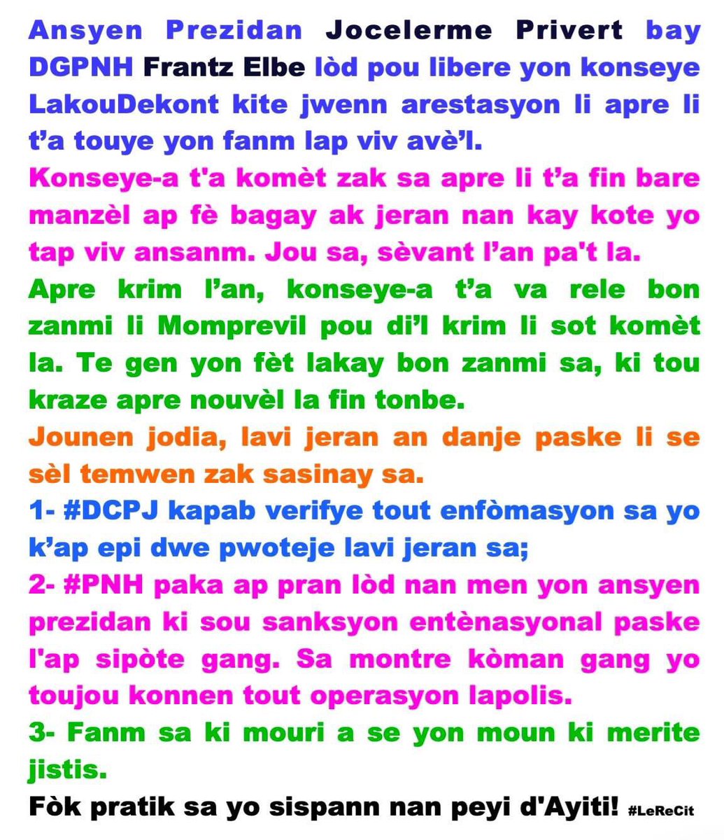 reseaucitadelle's tweet photo. Ansyen Prezidan Jocelerme #Privert bay #DGPNH Frantz #Elbe lòd pou libere yon konseye LakouDekont kite jwenn arestasyon li apre li t’a touye yon fanm lap viv avè’l.
Konseye a t'a komèt zak sa apre li t’a fin bare manmzèl ap fè bagay ak jeran nan kay kote yo tap viv ansanm. Jou sa sèvant l’an pa't la.
Apre krim l’an, konseye-a t’a va rele bon zanmi li Momprevil pou di’l krim li sot komèt la. Te gen yon fèt lakay bon zanmi sa, ki tou kraze apre nouvèl la fin tonbe. 
Jounen jodia, lavi jeran an danje paske li se sèl temwen zak sasinay sa.
1- #DCPJ kapab verifye tout enfòmasyon sa yo k’ap sikile epi dwe pwoteje lavi jeran sa;
2- #PNH paka ap pran lòd nan men yon ansyen prezidan ki sou sanksyon entènasyonal paske l'ap sipòte gang. Sa montre kòman gang yo toujou konnen tout operasyon lapolis @pnh_officiel.
3- Fanm sa ki mouri a se yon moun ki merite jistis. 
Fòk pratik sa yo sispann nan peyi d'Ayiti! #LeReCit