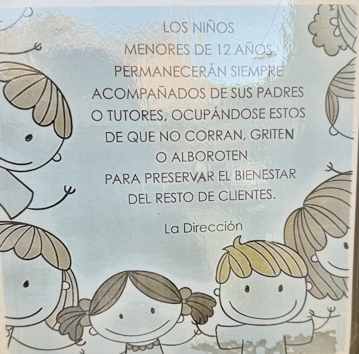 El sábado teníamos reserva en un restaurante. Al llegar, vimos este cartel en la puerta. 

¿De verdad? ¿Es necesario un cartel así dirigido a los niño/as y sus familias? Quizás, para preservar el bienestar de los clientes se necesitan otros detalles que obvian en el mensaje.