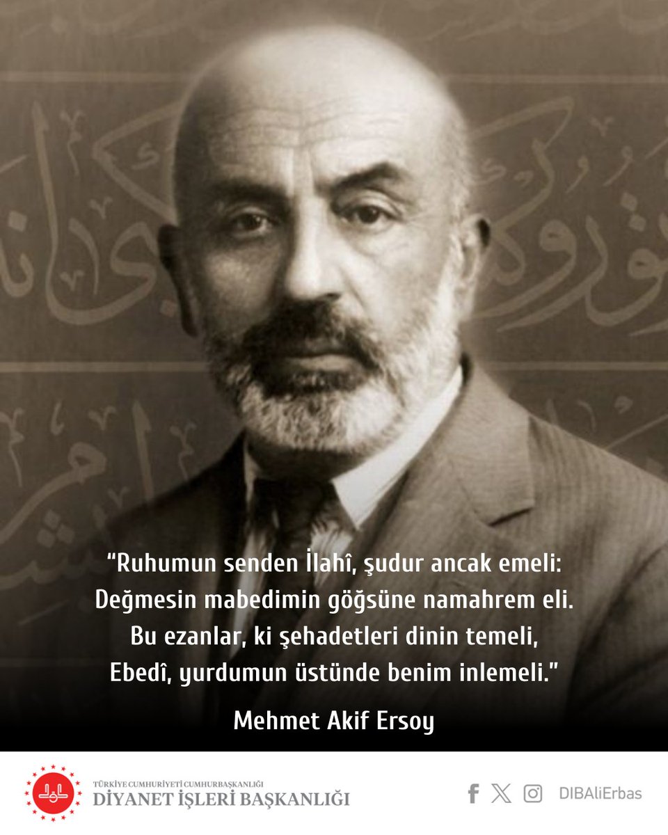 "Ruhumun senden İlahî, şudur ancak emeli:
Değmesin mabedimin göğsüne namahrem eli.
Bu ezanlar, ki şehadetleri dinin temeli,
Ebedî, yurdumun üstünde benim inlemeli."

Fikir, duygu ve aksiyon boyutuyla aziz milletimizin şahsiyetinin yeniden inşa edilişinin bayraklaşmış hâli olan