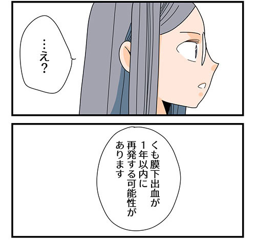 【6話】くも膜下出血のラブレター(1/4)再
 
くも膜下出血が再発する可能性があると、医者から言われるお話 