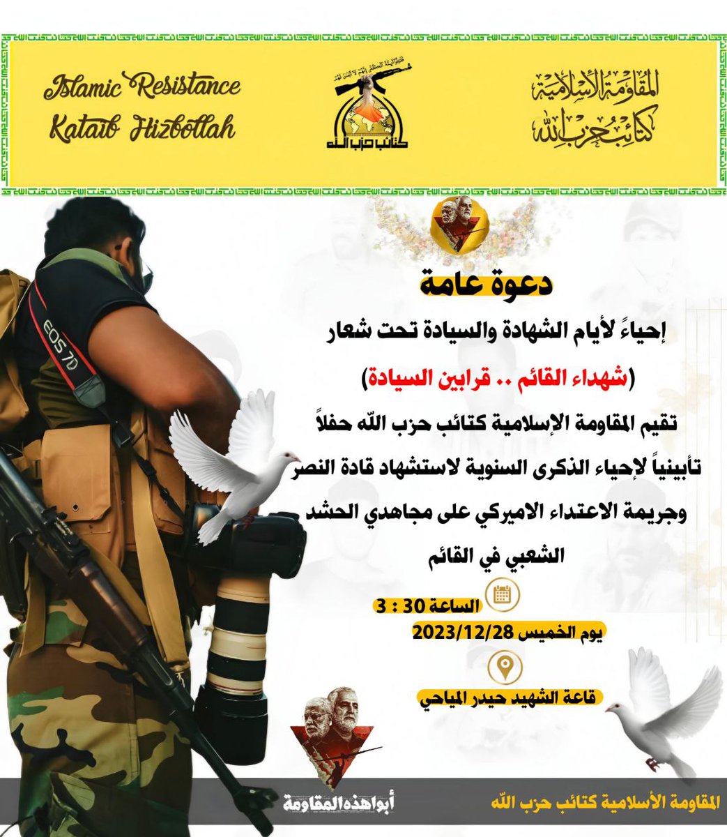 #كتائب_حزب_الله 

إحياءً لأيام الشهادة والسيادة تحت شعار
(شهداء القائم .. قرابين السيادة) 
تقيم المقاومة الإسلامية كتائب حزب الله حفلاً تأبينياً لإحياء الذكرى السنوية لاستشهاد قادة النصر وجريمة الاعتداء الاميركي على مجاهدي  القائم

وذلك يوم الخميس المقبل 2023/12/28