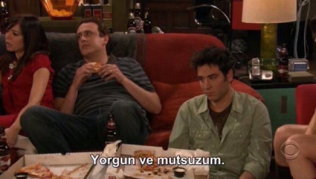 "Yorgun ve mutsuzum." (How I Met Your Mother)
