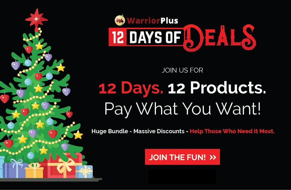 Can we give you a gift that helps others, too?
Check out "12 Days of Deals" and Pay-Whatever-You-Want for  $1603 worth of products, and help those in need at the same time... 
warriorplus.com/o2/v/t8qdfr/rd…
