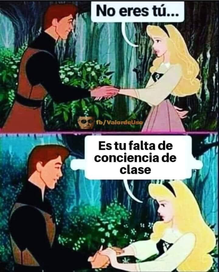 No eres tú, es tu falta de conciencia de clase 😘