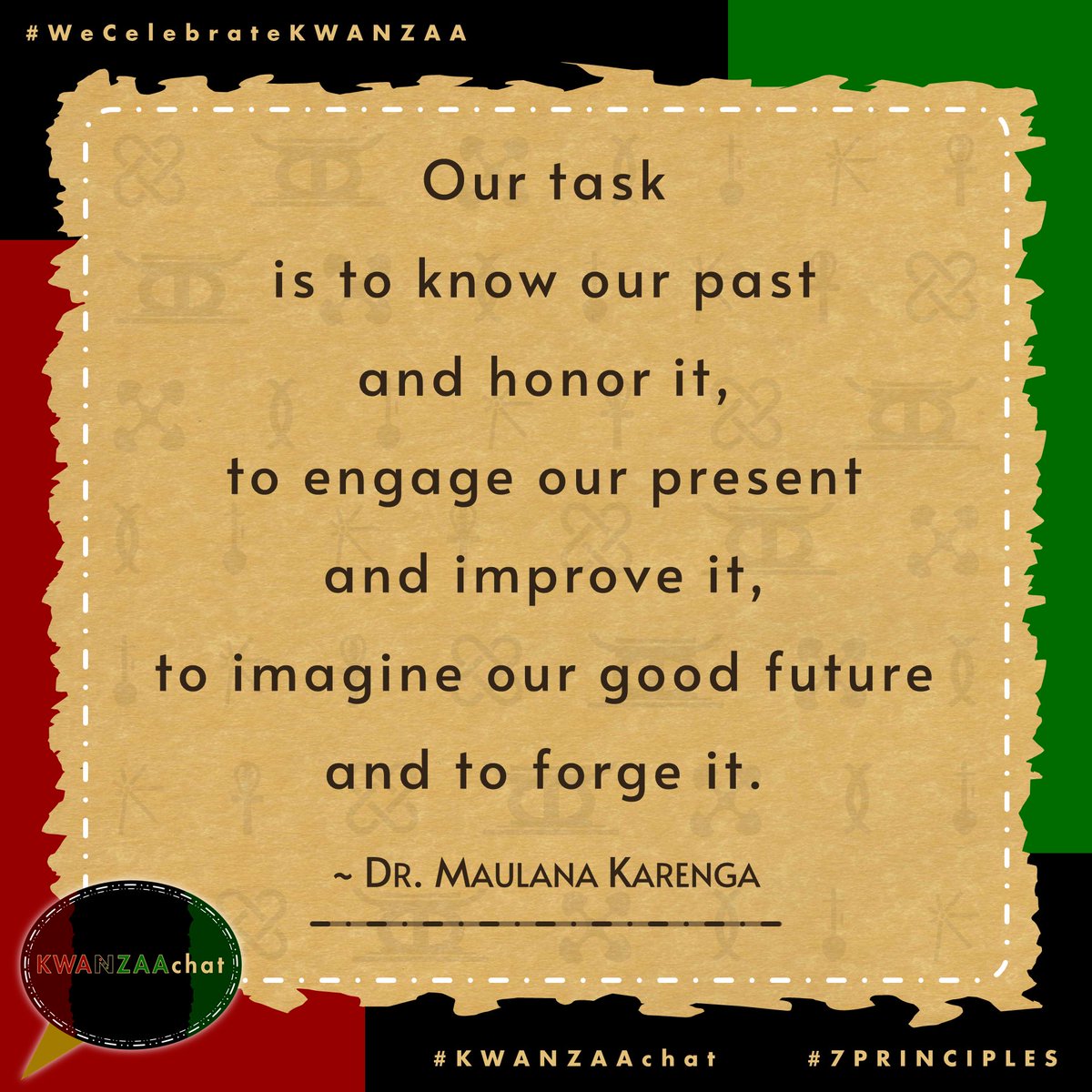 KwanzaaChat's tweet photo. 📌 #OurTask is to know our past &amp; honor it,

to engage our present &amp; improve it,

to imagine our good future &amp; to forge it.

~ Dr. #MaulanaKarenga

#KWANZAA
#KWANZAAchat
#7Principles
#quote 

#KWANZAAchat365
#KWANZAAchat2023
#HappyKWANZAA
#HeriZaKWANZAA
#WeCelebrateKWANZAA https://t.co/5oOwhmsdQl