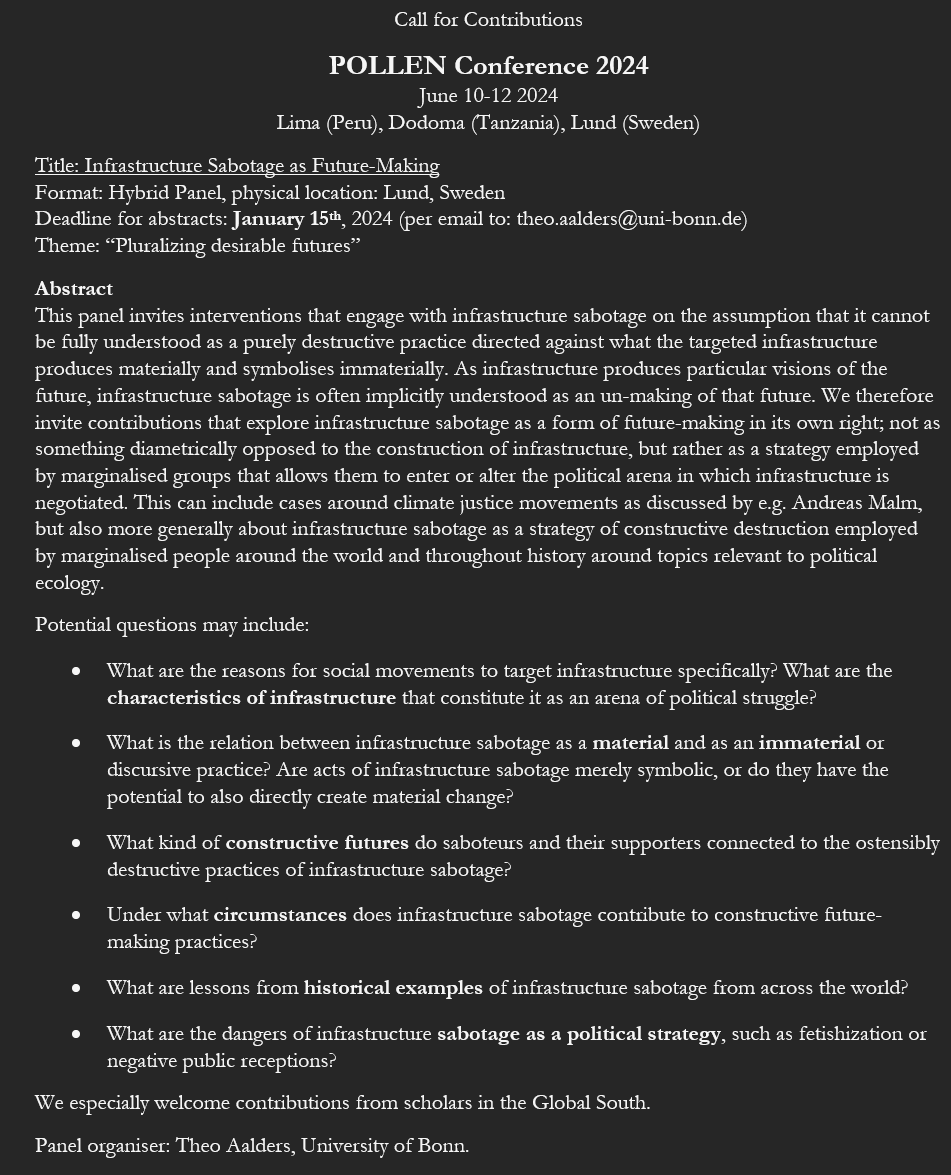 A last minute call for contributions to #POLLEN24 on the topic of Infrastructure Sabotage as Future-Making. What is the role of ostensibly destructive strategies like sabotage to build desirable futures?

Send your abstract to theo.aalders@uni-bonn.de
until 15.01!

<a href="/PolEcoNet/">POLLEN</a>