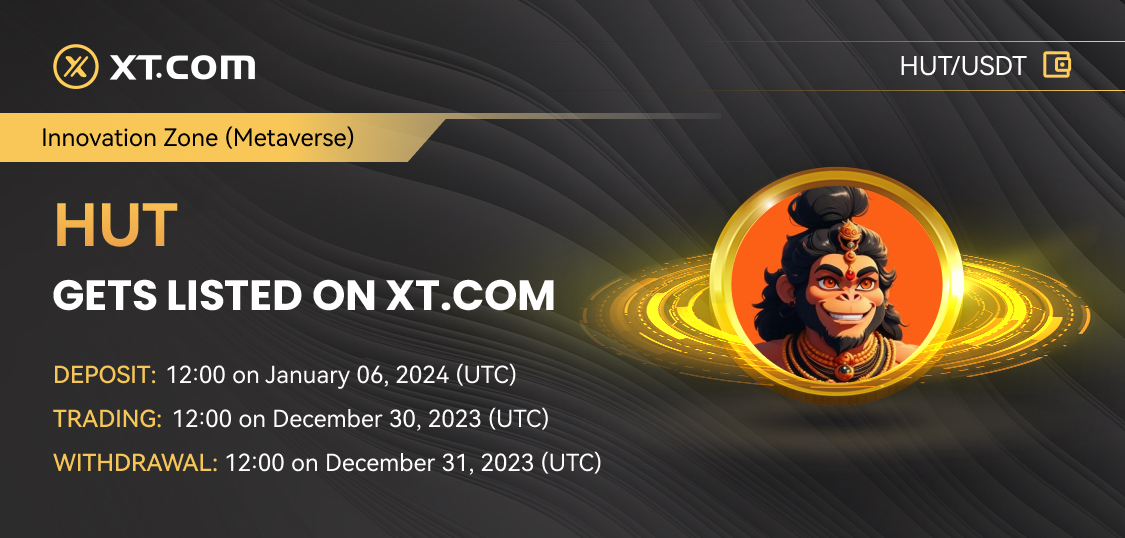 HUT will list on the XT Exchange.

<a href="/XTexchange/">XT Exchange 🚀 #XTurns7</a>  will list #HUT (Hanuman Universe Token) in the Innovation Zone (Metaverse) under the USDT trading pair.

✅ Deposit: 12:00 on January 06, 2024 (UTC)
✅ Trading: 12:00 on December 30, 2023 (UTC)
✅ Withdrawal: 12:00 on December 31,
