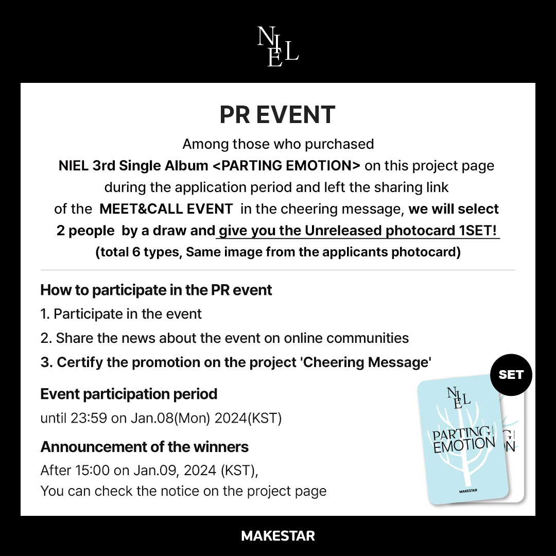 #니엘 #NIEL
NIEL 3rd Single Album <PARTING EMOTION> MEET&amp;CALL EVENT OPEN!

🤍영상통화 응모자 셀카 포토카드 *귀도리 ver.
🎁영통 당첨자 사인 폴라 + 인화 포토매틱
🐻스페셜 이벤트 응모자 셀카 포토카드 *곰돌이 ver.

📅~24.01.08 23:59 (KST)
🔗bit.ly/3TEqxoW