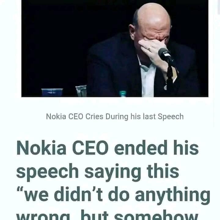 Simon_Ingari's tweet photo. Nokia CEO ended his speech saying this “we didn’t do anything wrong, but somehow, we lost”.

During the press conference to announce NOKIA being acquired by Microsoft, Nokia CEO ended his speech saying this “we didn’t do anything wrong, but somehow, we lost”. 

Upon saying that, all his management team, himself included, teared sadly.

Nokia has been a respectable company. They didn’t do anything wrong in their business, however, the world changed too fast. Their opponents were too powerful.

They missed out on learning, they missed out on changing, and thus they lost the opportunity at hand to make it big. 

Not only did they miss the opportunity to earn big money, they lost their chance of survival.

The message of this story is, if you don’t change, you shall be removed from the competition.

It’s not wrong if you don’t want to learn new things. However, if your thoughts and mindset cannot catch up with time, you will be eliminated.

Conclusion:

1. The advantage you have yesterday, will be replaced by the trends of tomorrow. 

2. You don’t have to do anything wrong, as long as your competitors catch the wave and do it RIGHT, you can lose out and fail.

3. To change and improve yourself is giving yourself a second chance. 

4. To be forced by others to change, is like being discarded.

5. Those who refuse to learn & improve, will definitely one day become redundant & not relevant to the industry. 

They will learn the lesson in a hard & expensive way

 #IkoKaziKE