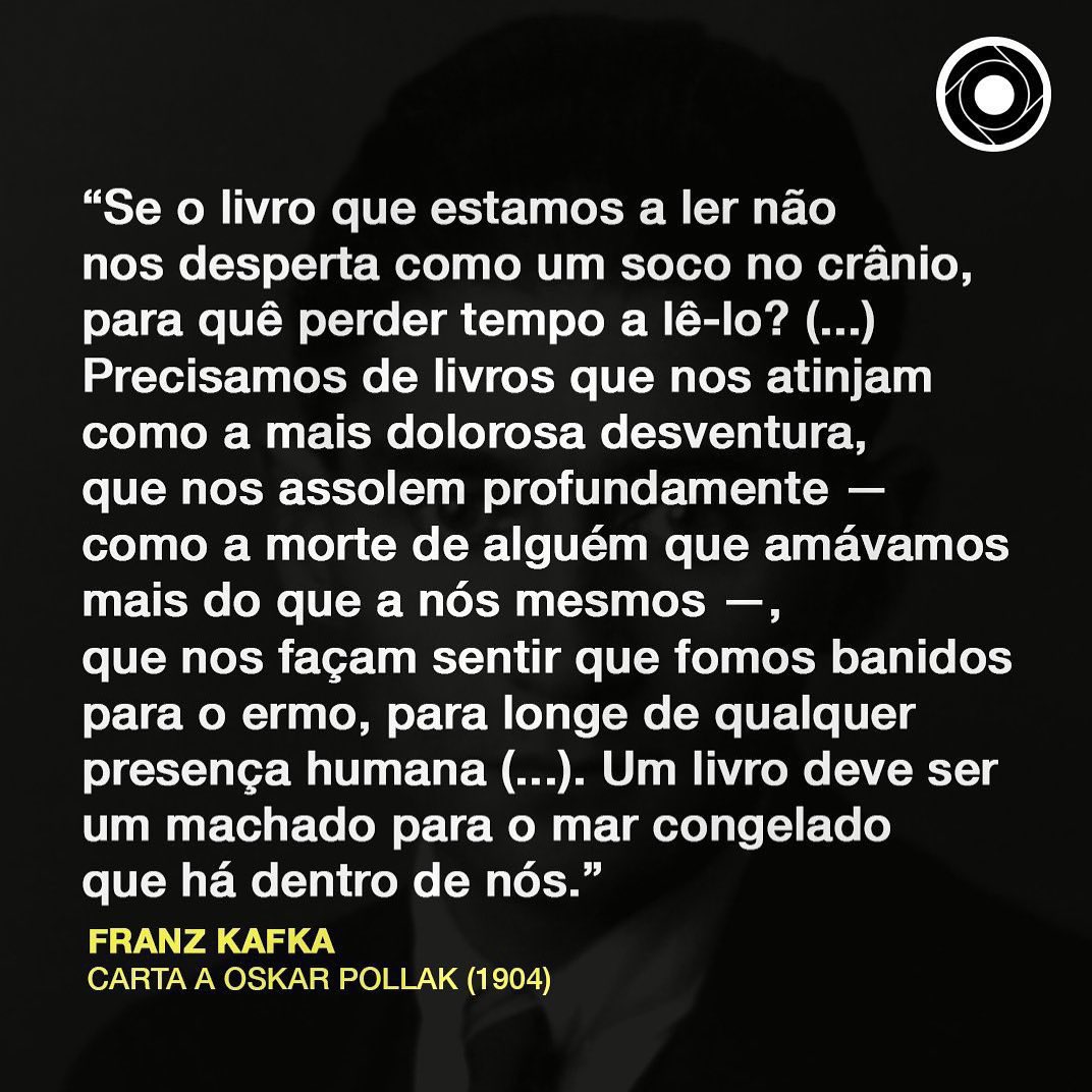 "Um livro deve ser um machado para o mar congelado que há dentro de nós."

Franz Kafka