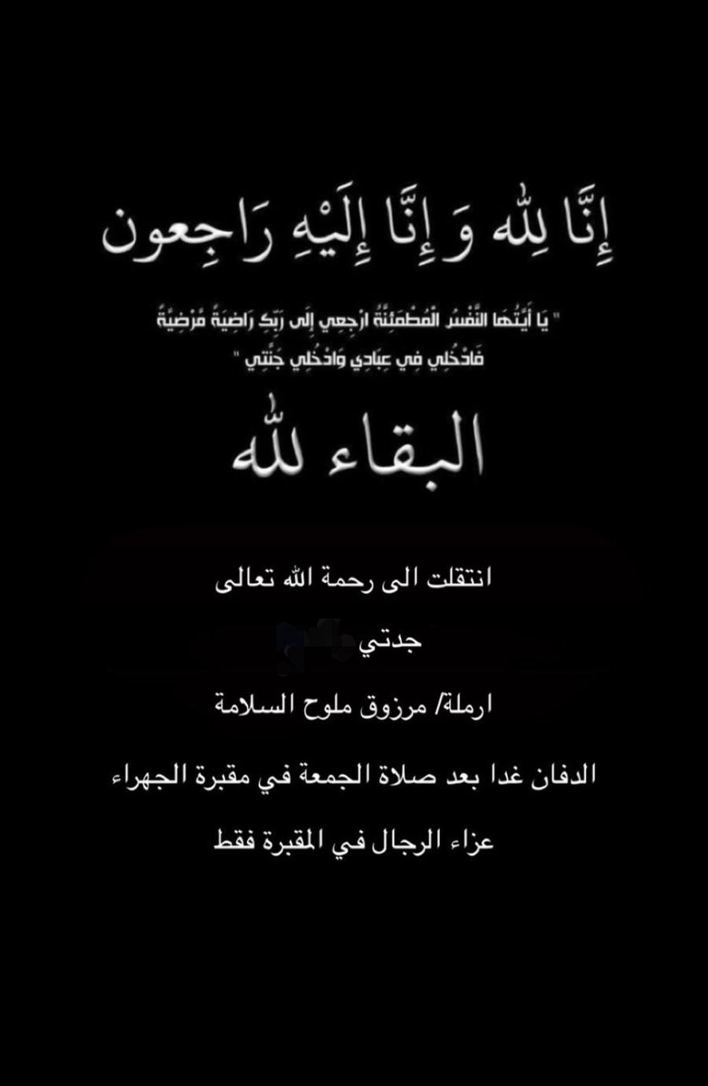 ((يَا أَيَّتُهَا النَّفْسُ الْمُطْمَئِنَّةُ ارْجِعِي إِلَى رَبِّكِ رَاضِيَةً مَرْضِيَّةً فَادْخُلِي فِي عِبَادِي وَادْخُلِي جَنَّتِي)). 
            إنا لله وإنا إليه راجعون
            انتقلت الي رحمه لله 
                (جدتي)   
           (ام محمد)
ارمله مرزوق ملوح السلامه