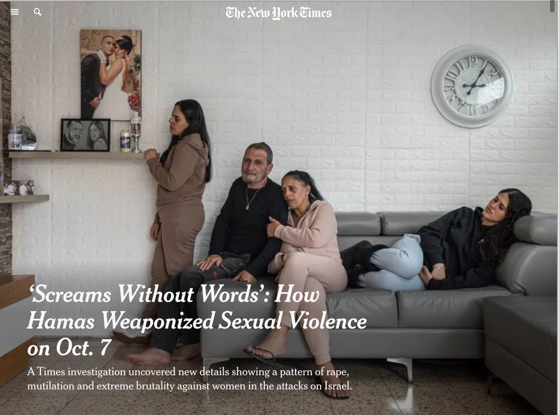 NYT <a href="/gettleman/">Jeffrey Gettleman</a> historic piece: ‘Screams Without Words’ - How Hamas Weaponized Sexual Violence on Oct. 7
One of the most devastating pieces that I have ever read.
My heart breaks for each and every single soul of those victims and for the families.  May they rest in peace. 

I
