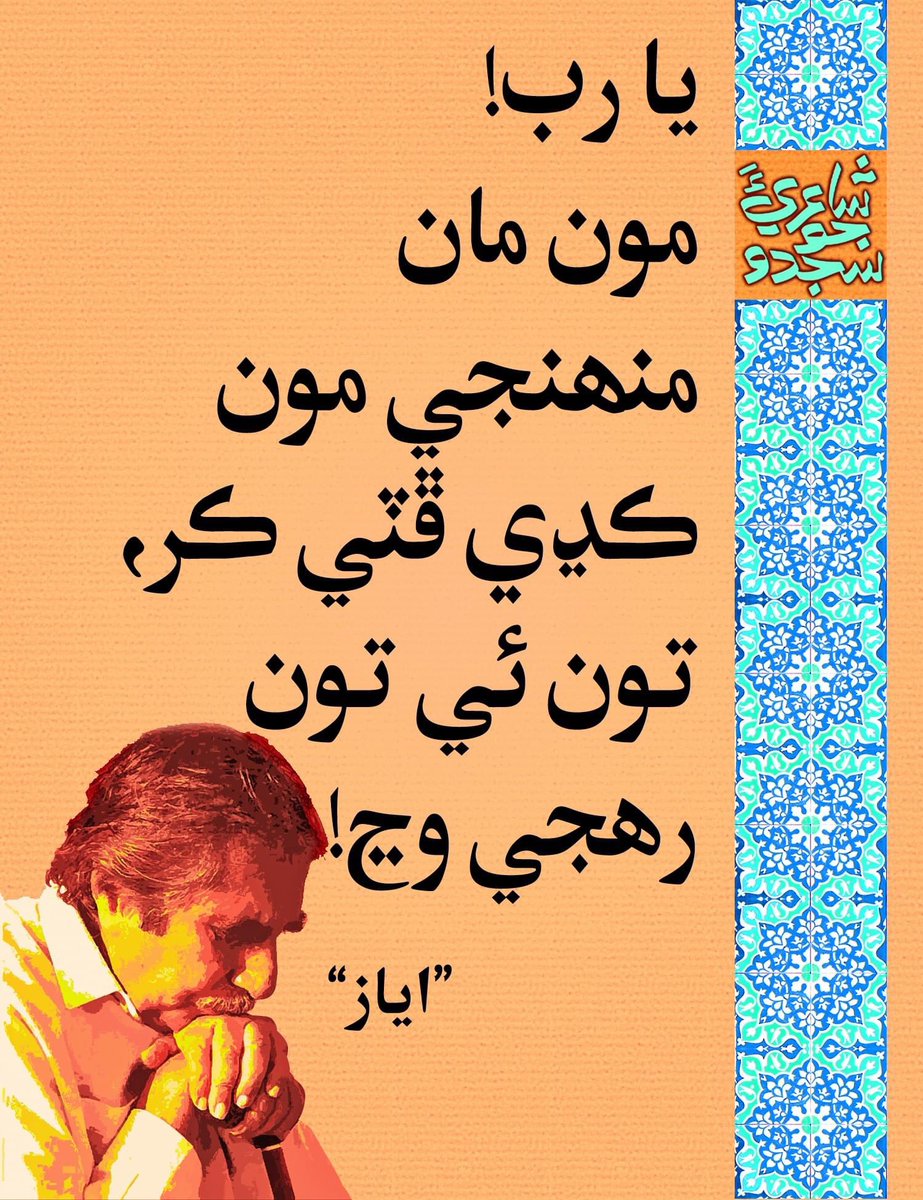 یا رب!
مون مان
منھنجي مون
ڪڍي ڦٽي ڪر،
تون ئي تون
رھجي وڃ۔۔۔!

>>…شیخ ایاز۔۔۔<<