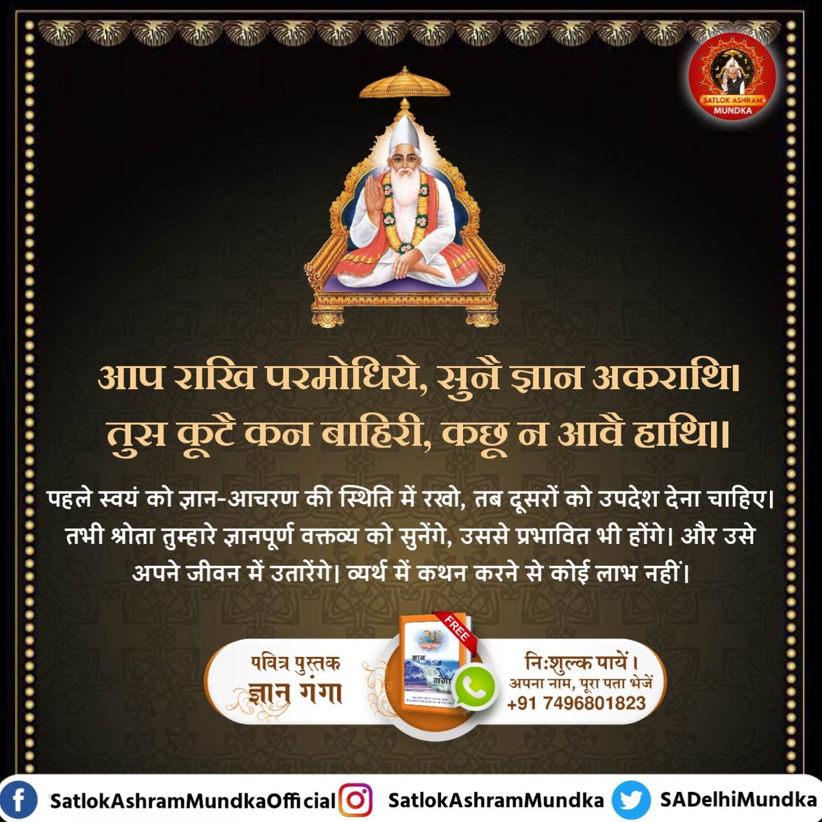 पहले स्वयं को ज्ञान-आचरण की स्थिति में रखो, तब दूसरों को उपदेश देना चाहिए।

#satlokashrammundka 
#KabirisGod