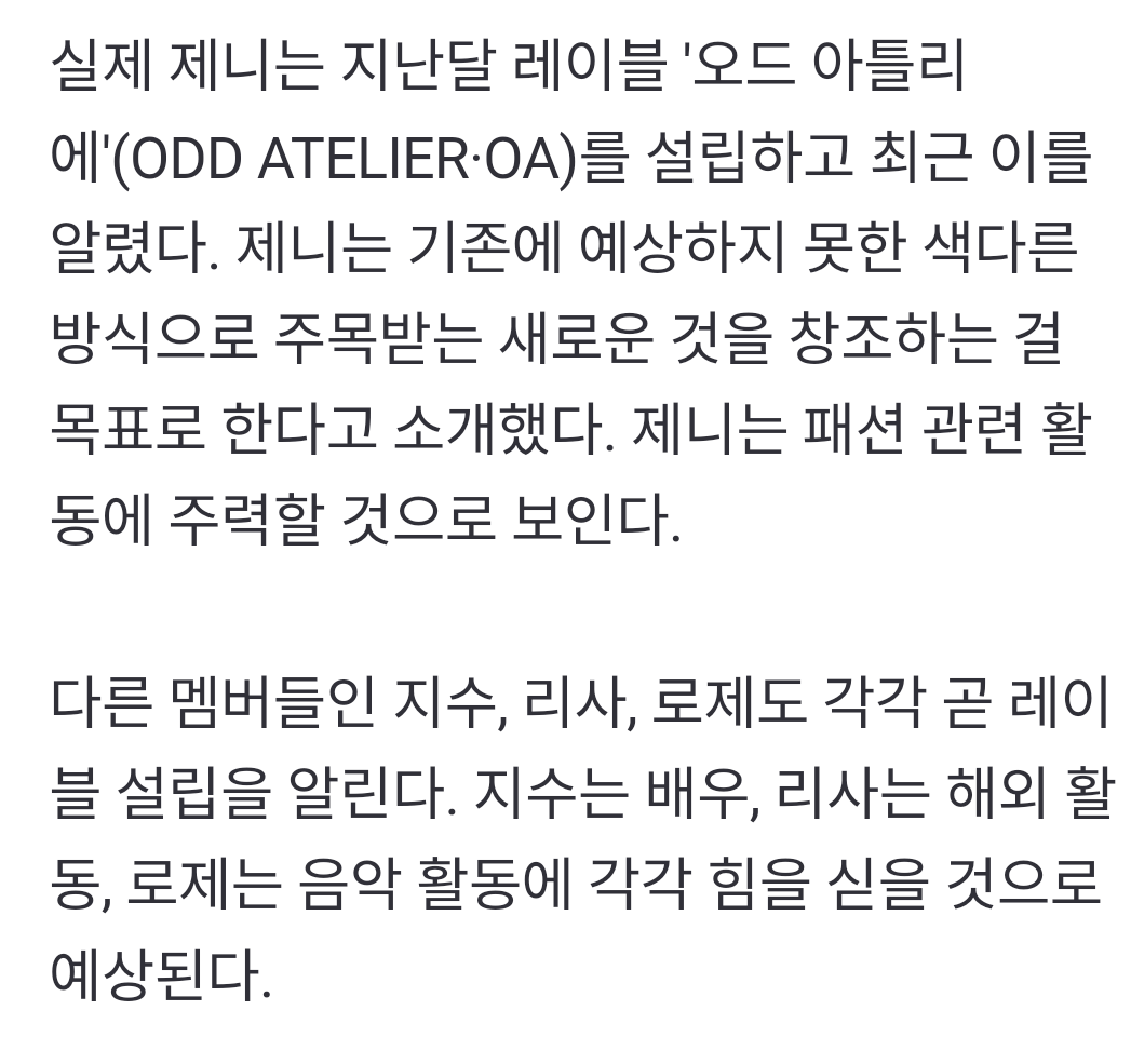 wonderpuiz's tweet photo. ตามรายงานของสื่อ newsis
“เจนนี่ก่อตั้งค่ายเพลง "ODD ATELIER" (OA) เมื่อเดือนที่แล้วและเพิ่งประกาศไปไม่นานนี้ คาดการณ์สมาชิกคนอื่นๆ ว่า 
จีซู ลิซ่า และโรเซ่ อาจจะประกาศการก่อตั้งค่ายเร็วๆ นี้ด้วย คาดว่าจีซูจะเน้นไปที่การแสดง ลิซ่ากิจกรรมในต่างประเทศ และโรเซ่จะเน้นไปกิจกรรมด้านเพลง"