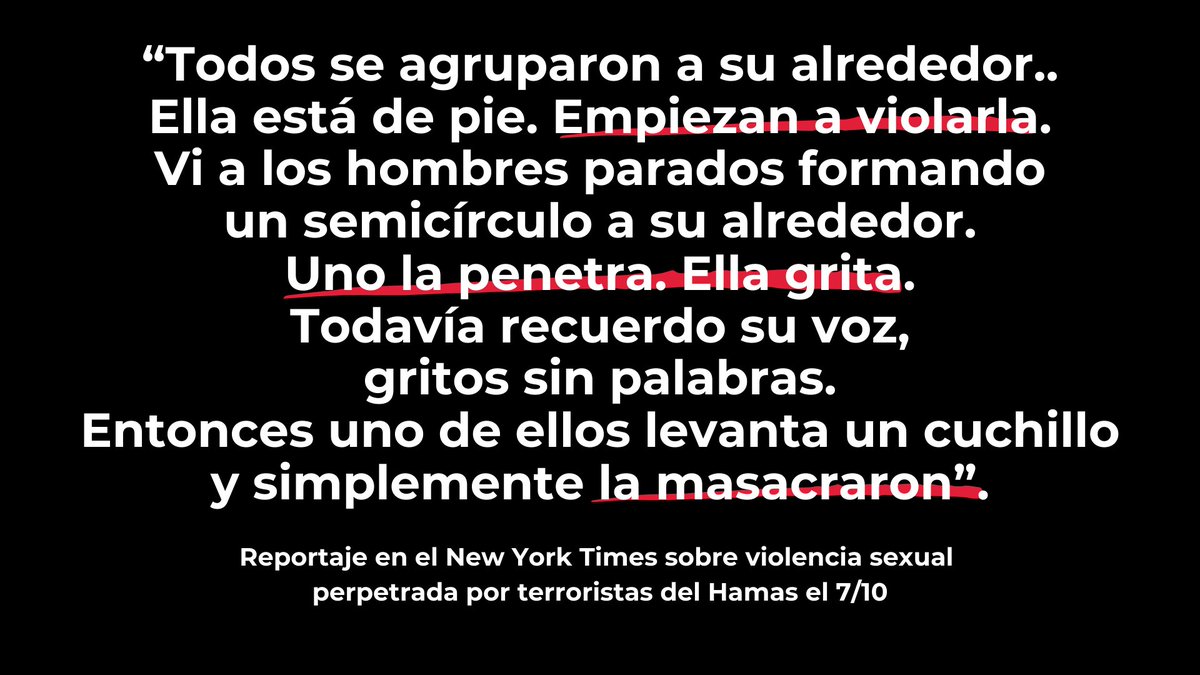 IsraelinSpanish's tweet photo. ADVERTENCIA: Contenido gráfico

No hay suficientes palabras para describir las atrocidades que vivieron las mujeres en Israel el 7/10 a manos de los terroristas del Hamas.

Fueron violadas. Sus cuerpos mutilados. Los crueles terroristas se reían mientras las violaban y asesinaban una por una.

Lee este reportaje del @nytimes que detalla la violencia sexual perpetrada el 7/10. 
Lee cada palabra. 
Por las víctimas. Por la humanidad.

https://t.co/kjs4H0L27l