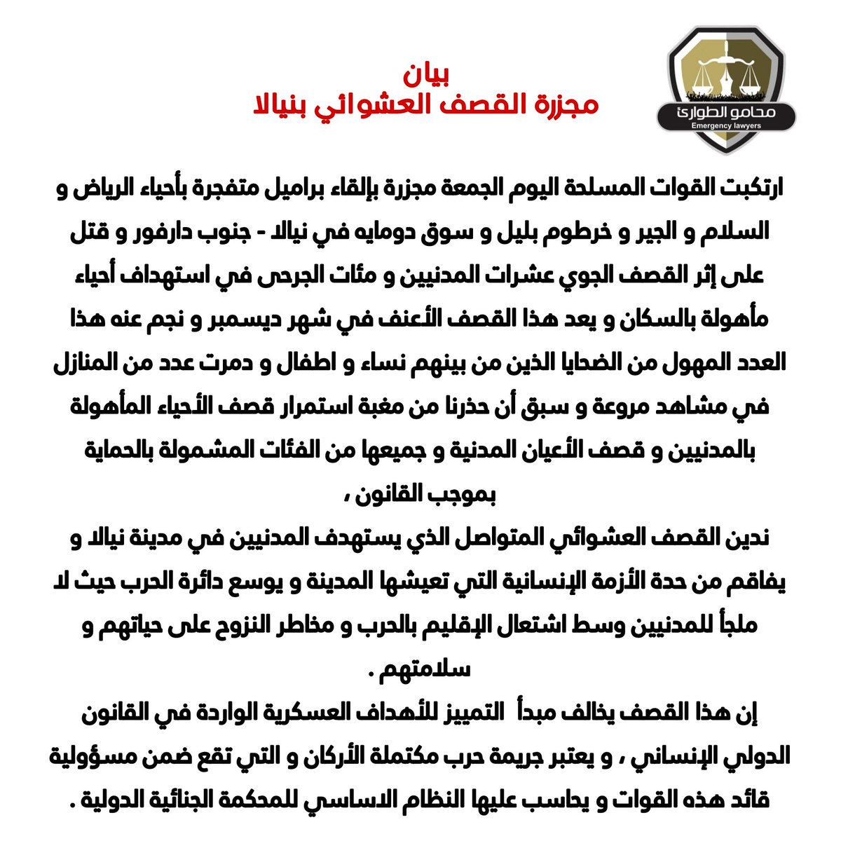 EmergncyLawyers's tweet photo. بيان :-

مجزرة القصف العشوائي بنيالا 

ارتكبت القوات المسلحة اليوم الجمعة مجزرة بإلقاء براميل متفجرة بأحياء الرياض و السلام و الجير و خرطوم بليل و سوق دومايه في نيالا - جنوب دارفور و قتل على إثر القصف الجوي عشرات المدنيين و مئات الجرحى في استهداف أحياء مأهولة بالسكان https://t.co/7leNWqmWMW