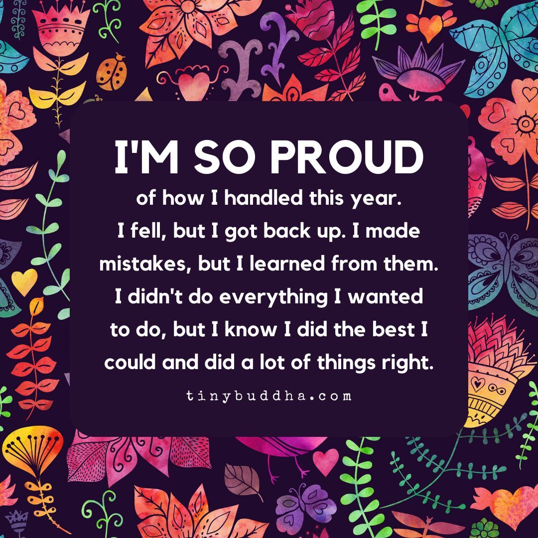 'I'm so proud of how I handled this year. I fell, but I got back up. I made mistakes, but I learned from them. I didn't do everything I wanted to do, but I know I did the best I could and did a lot of things right.” ~Unknown