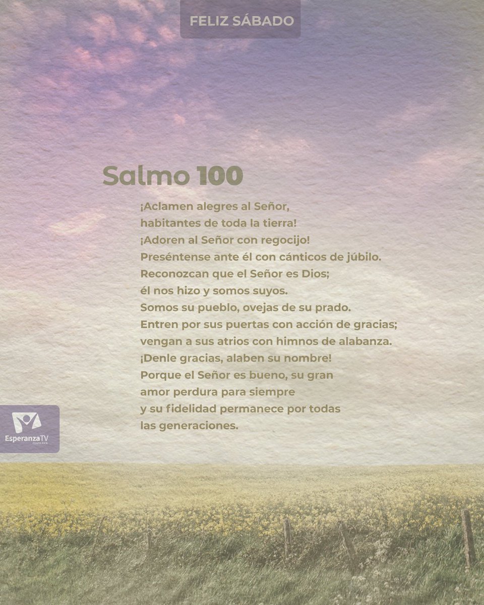 #Felizsábado   ¡Denle gracias, alaben su nombre! Porque el Señor es bueno, su gran amor perdura para siempre y su fidelidad permanece por todas las generaciones.
