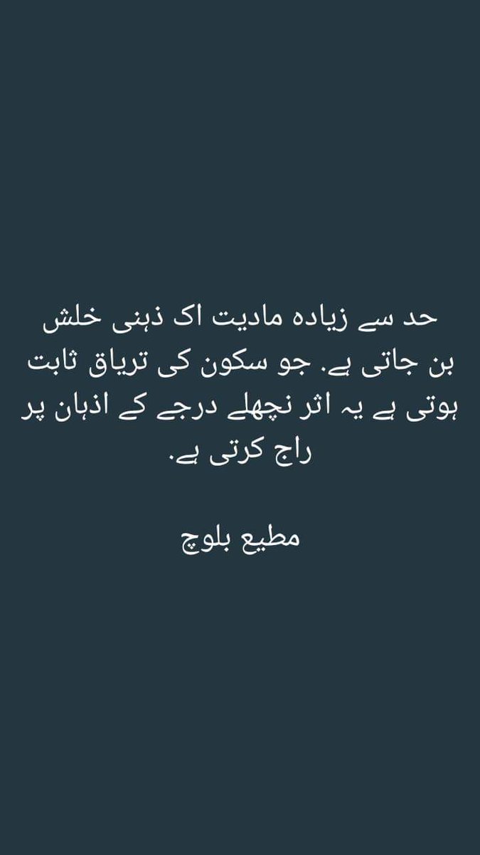 حد سے زیاده مادیت اک ذہنی خلش بن جاتی ہے. جو سکون کی تریاق ثابت ہوتی ہے یہ اثر نچهلے درجے کے اذہان پر راج کرتی ہے.

مطیع بلوچ