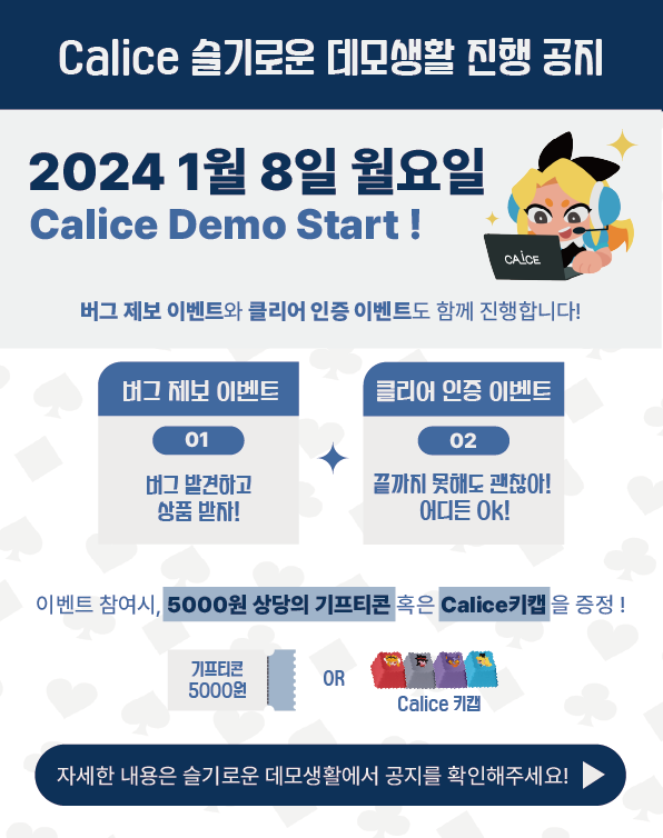 [Calice 슬기로운 데모생활 진행 공지] 

Calice가 2024년 01월 08일, 슬기로운 데모생활에 등장! 

게임을 플레이하고 저희가 준비한 2가지 이벤트들과 참여시 추첨을 통해 받는 다양한 선물들도 받아가세요~!

여러분들의 이상한 나라의 입장을 기다리고 있겠습니다! 

링크 :