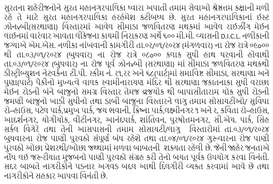 સુરત મહાનગરપાલિકા હાઈડ્રોલિક વિભાગ તા.૦૩/૦૧/ર૦ર૪ (બુધવાર) ના રોજ પૂર્વ ઝોન-બી (સરથાણા) માં સીમાડા જળવિતરણ મથકથી ડીસ્ટ્રીબ્યુશન નેટવર્કના ટી.પી. સ્કીમ નં. ર૧,રર અને ૬૮(પાર્ટ)માં સમાવિષ્ટ સીમાડા, સરથાણા અને પુણા(પાર્ટ) માં પાણી ની લાઈન સમારકામ દરમ્યાન પાણી સપ્લાઈ અંગે પ્રેસનોટ.