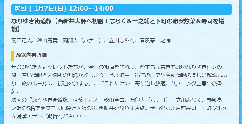 なりゆき街道旅
フジテレビ
2024/1/7(日)12:00～14:00

西新井大師へ初詣！
志らく＆一之輔と下町の激安惣菜＆寿司を堪能

出演：菊田竜大、秋山寛貴、岡部大（ハナコ）、
　　　立川志らく、春風亭一之輔