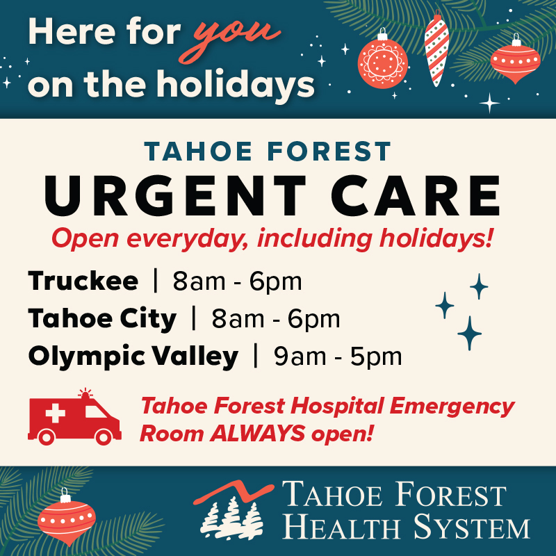 We're here for you!

While we hope you have a very safe &amp; happy holiday season, we're always here if you need us!

We have Urgent Care locations in Truckee, Tahoe City, and Olympic Valley that will be open through the New Year. Visit tfhd.com/urgent-care for more information.