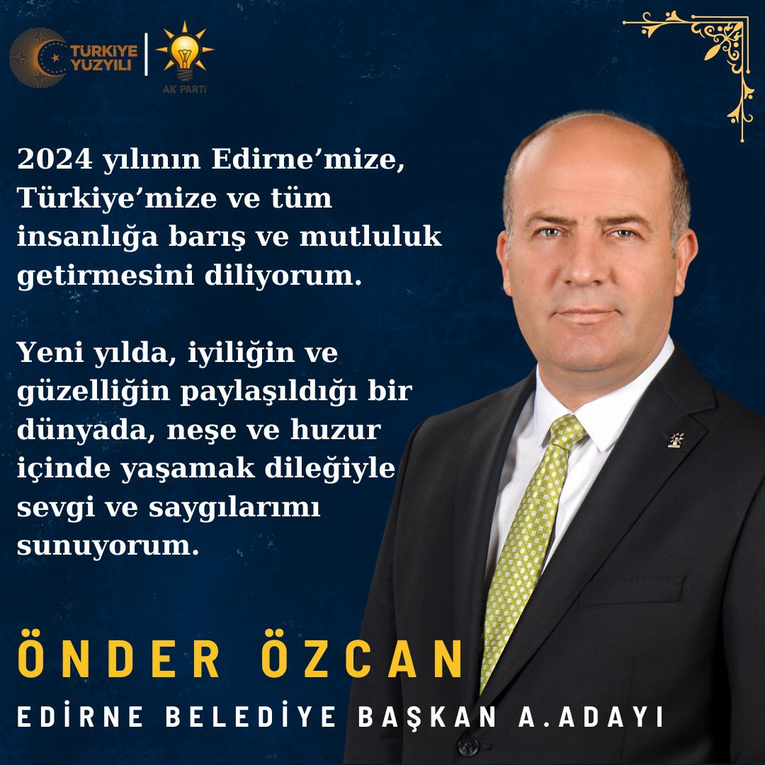 2024 yılının Edirne’mize, Türkiye’mize, tüm insanlığa barış ve mutluluk getirmesini diliyorum.

Yeni yılda iyiliğin, güzelliğin paylaşıldığı bir dünyada, neşe ve huzur içinde yaşamak dileğiyle sevgi ve saygılarımı sunuyorum.

Önder Özcan 
AK Parti Edirne Belediye Başkan A. Adayı