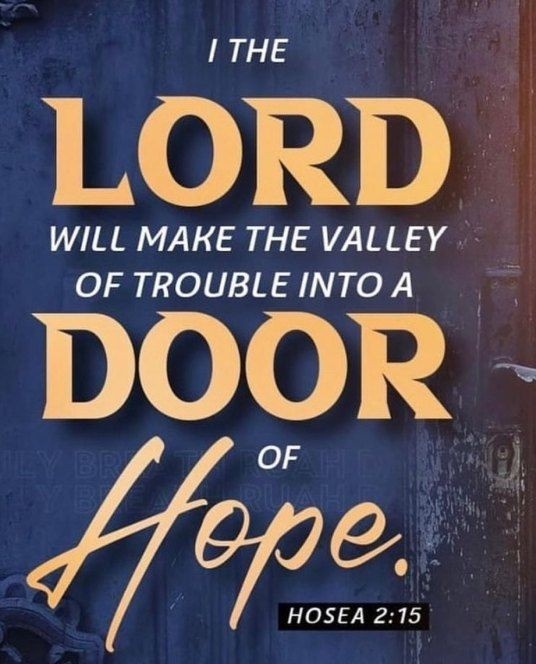 'And I will give her her vineyards from thence, and the valley of Achor for a door of hope: and she shall sing there, as in the days of her youth, and as in the day when she came up out of the land of Egypt.' - Hosea 2:15