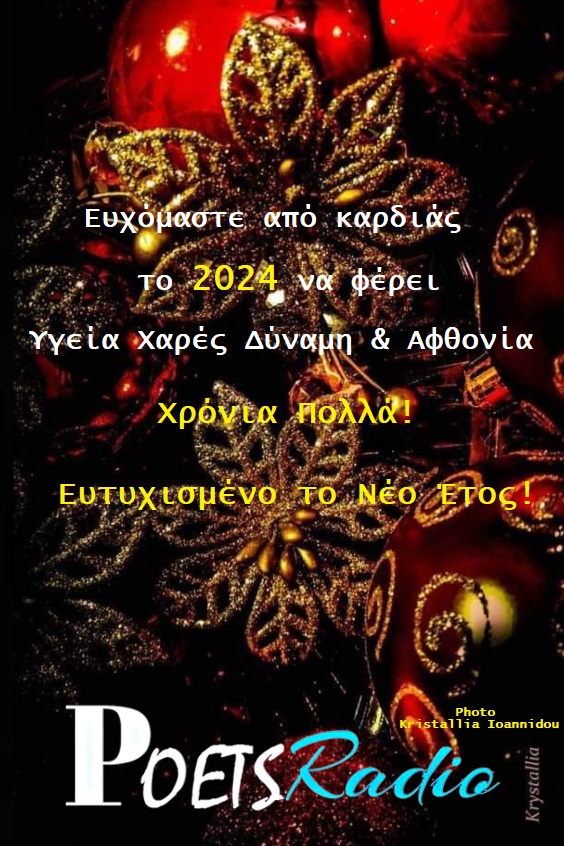 poets-radio.net
Ἂς κάνουμε "παιχνίδι"
τὴν κάθε δυσκολία
καὶ την κάθε ἀνηφοριά
πολλές φορές
φθάνεις στὸν στόχο σου
ξυπόλυτος, τραγουδώντας
καί παίζοντας
μόνος.
Ευάγγελος Πέππας.
Καλή Χρονιά, Παντού!