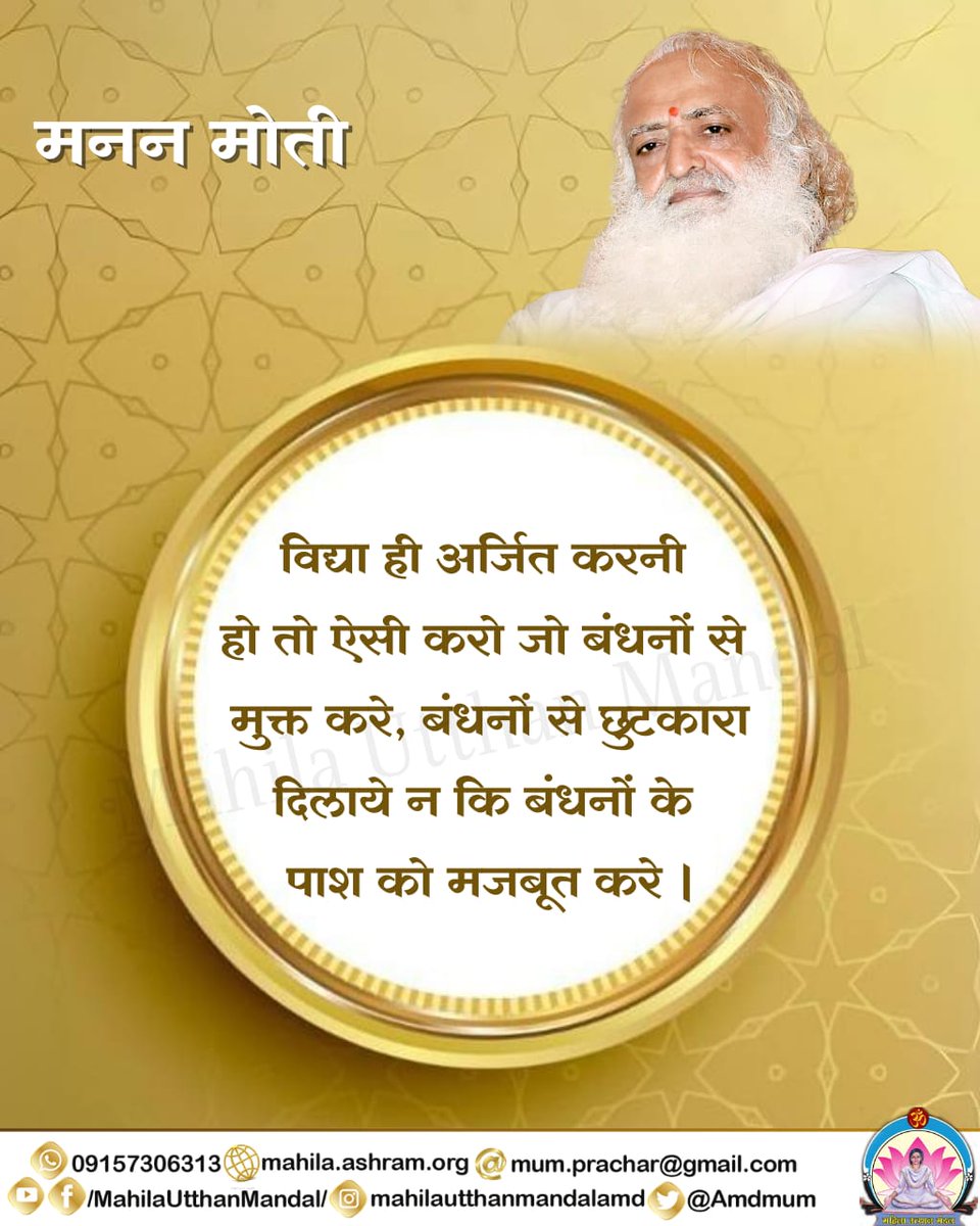 #मनन_मोती
विद्या ही अर्जित करनी हो तो ऐसी करो जो बंधनों से मुक्त करे, बंधनों से छुटकारा दिलाये न कि बंधनों के पाश को मजबूत करे ।
#महिला_उत्थान_मंडल