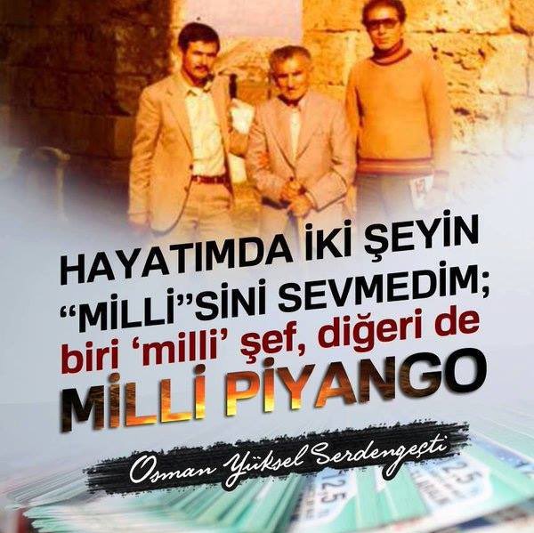 Hayatımda iki şeyin ''millî''sini sevmedim; biri ''millî'' şef, diğeri de millî piyango!

Osman Yüksel Serdengeçti