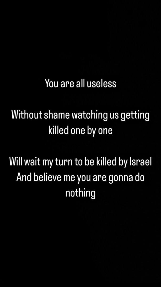 You are all useless Without shame watching us getting killed one by one Will wait my turn to be killed by Israel And believe me you are gonna do nothing