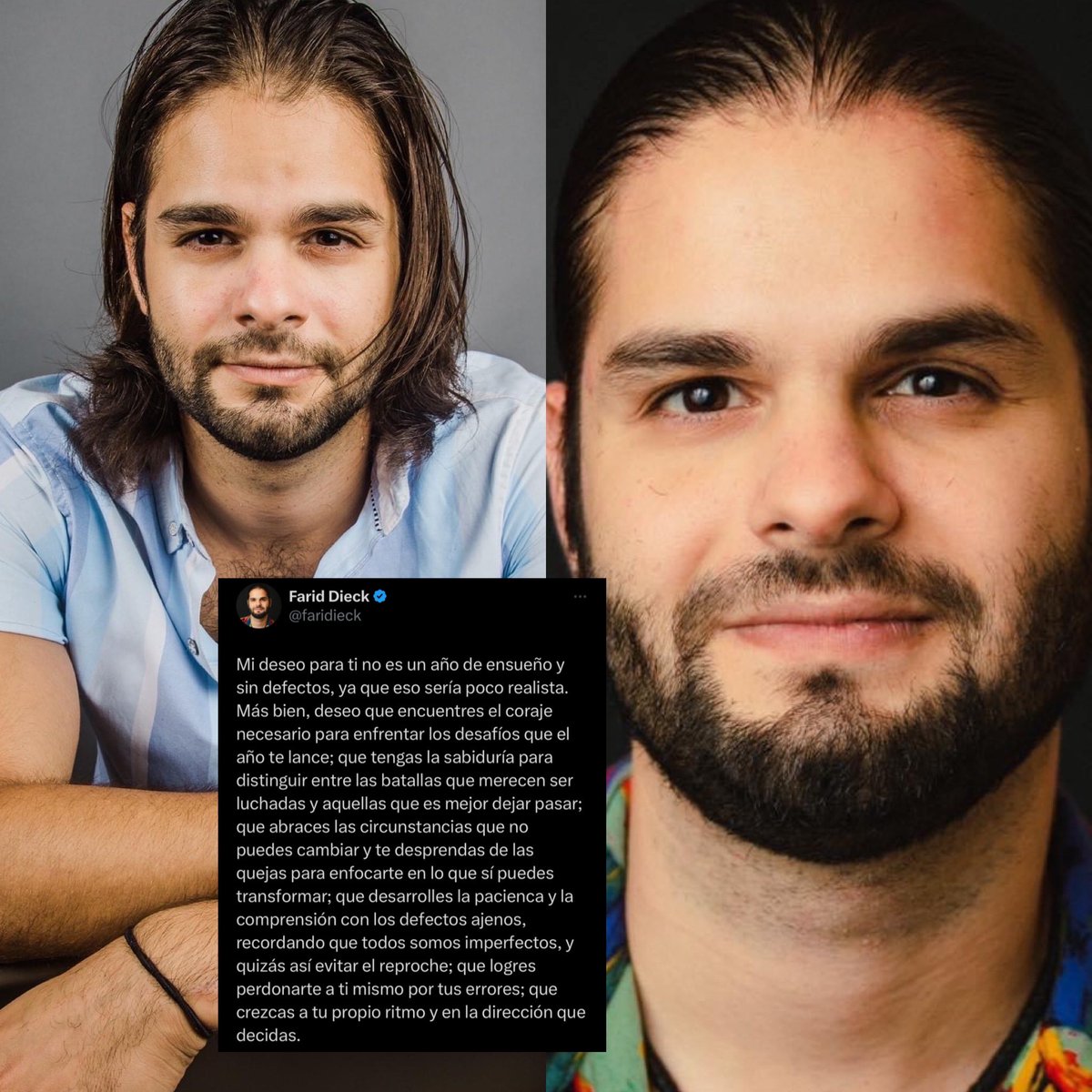 Palabras de Farid Dieck:

“Mi deseo para ti no es un año de ensueño y sin defectos, ya que eso sería poco realista. Más bien, deseo que encuentres el coraje necesario para enfrentar los desafíos que el año te lance; que tengas la sabiduría para